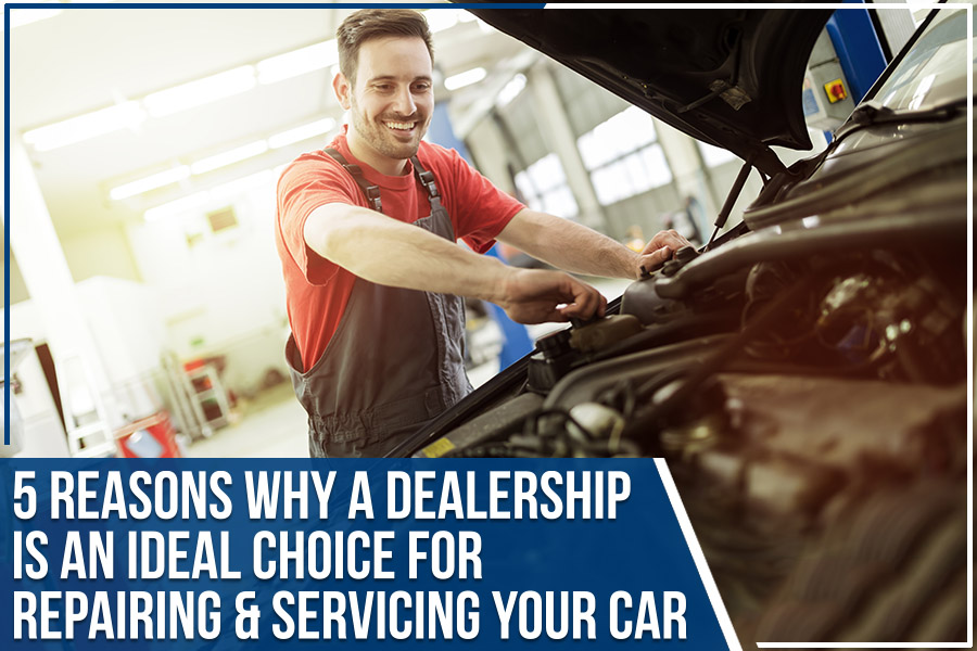 5 Reasons Why A Dealership Is An Ideal Choice For Repairing & Servicing Your Car