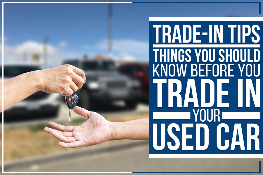 Trade-In Tips: Things You Should Know Before You Trade In Your Used Car