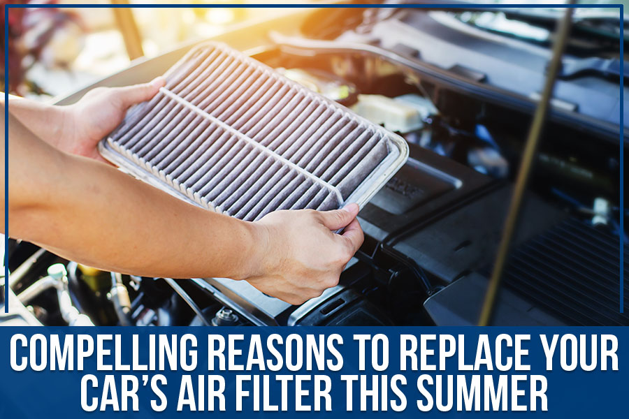Compelling Reasons To Replace Your Car’s Air Filter This Summer